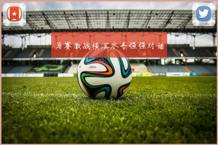 马赛激战横滨水手强强对话