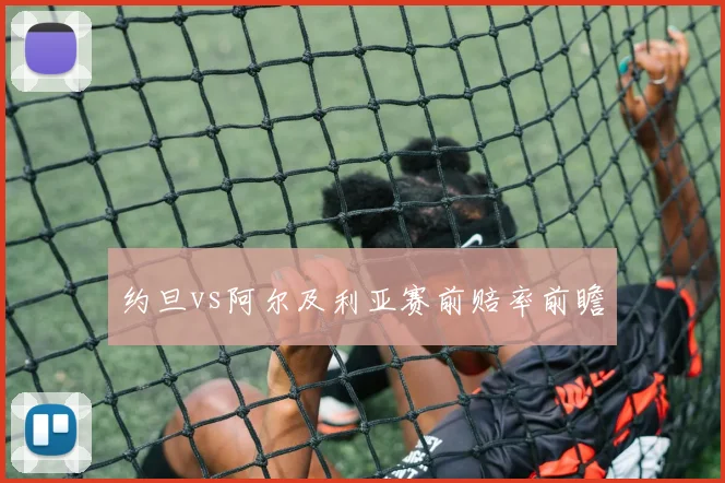 约旦vs阿尔及利亚赛前赔率前瞻