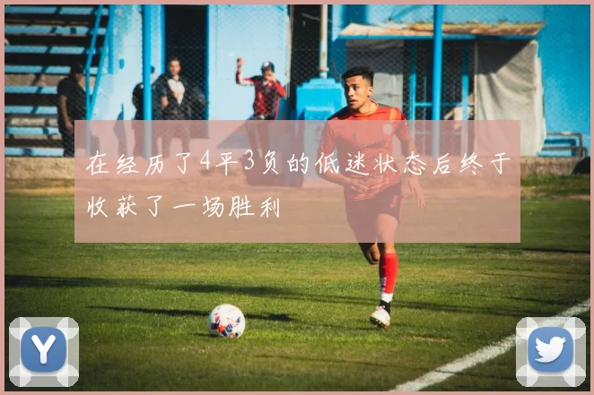 在经历了4平3负的低迷状态后终于收获了一场胜利