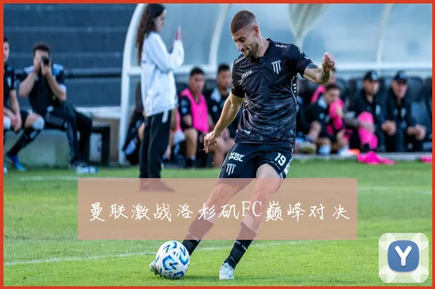 曼联激战洛杉矶FC巅峰对决