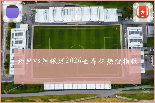 约旦vs阿根廷2026世界杯热搜指数