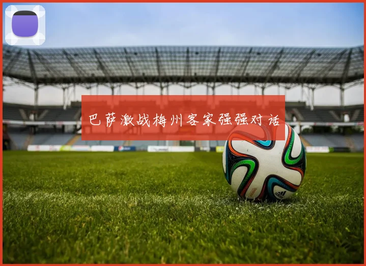巴萨激战梅州客家强强对话