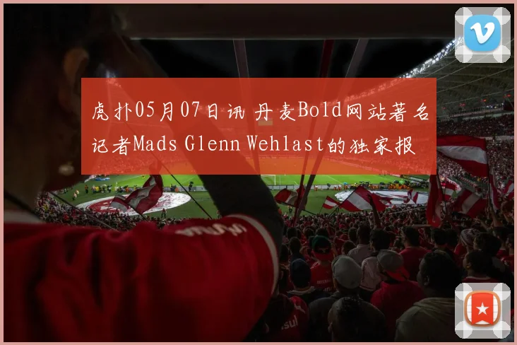 虎扑05月07日讯 丹麦Bold网站著名记者Mads Glenn Wehlast的独家报道
