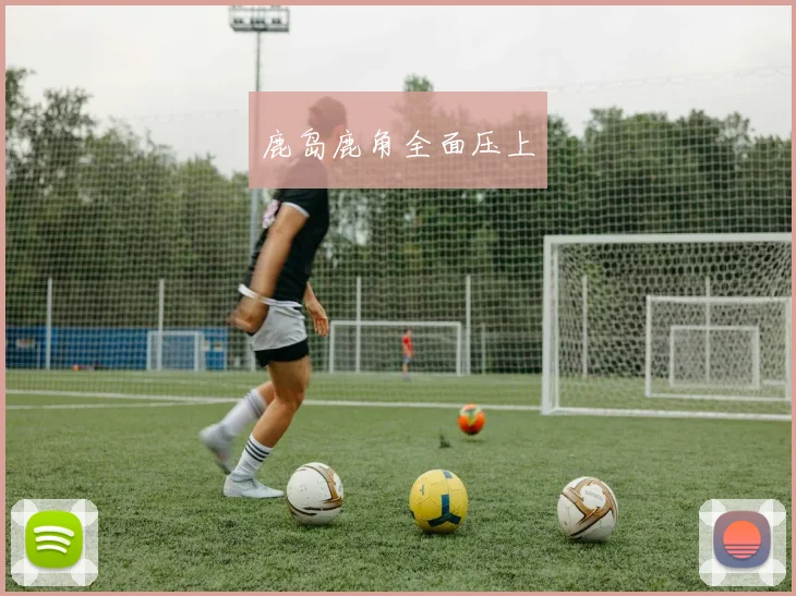 鹿岛鹿角全面压上