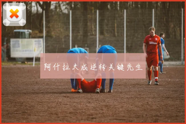 阿什拉夫成逆转关键先生