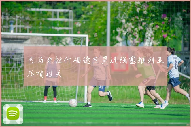 内马尔拉什福德巨星连线塞维利亚压哨过关