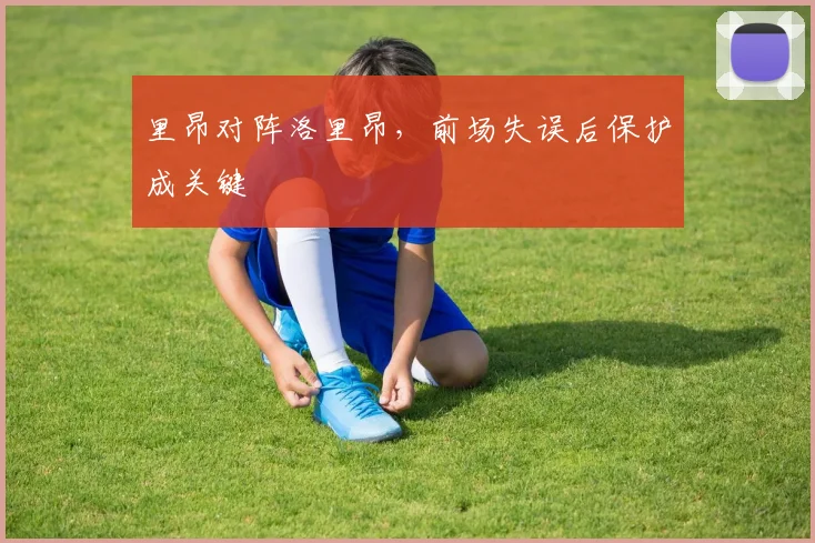 里昂对阵洛里昂，前场失误后保护成关键