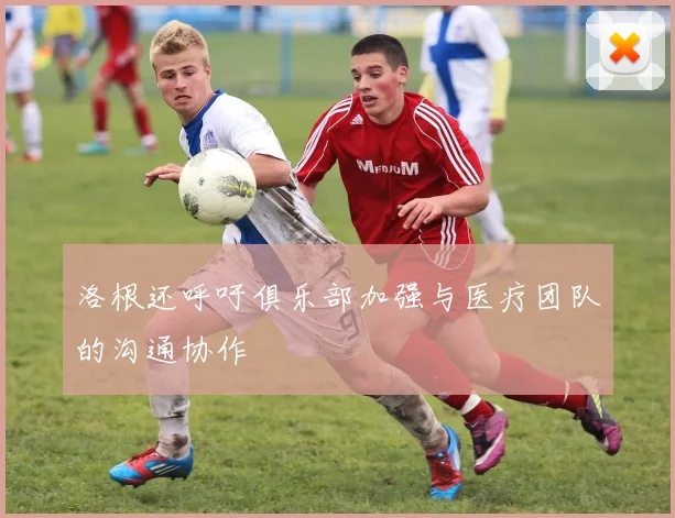 洛根还呼吁俱乐部加强与医疗团队的沟通协作