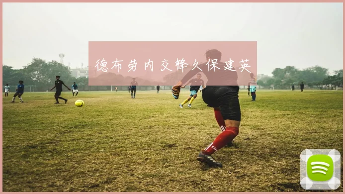 德布劳内交锋久保建英