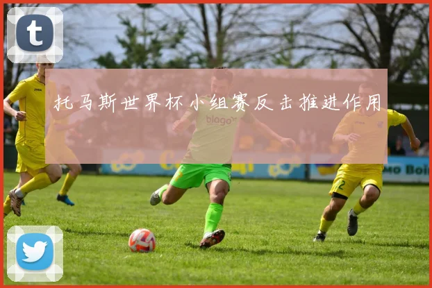托马斯世界杯小组赛反击推进作用