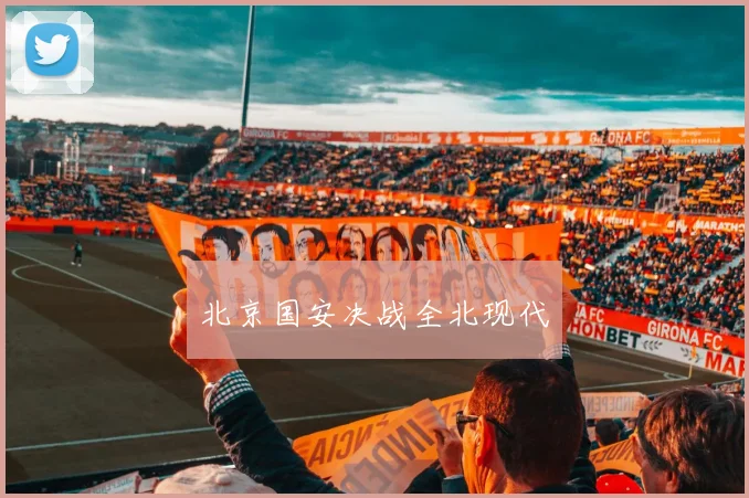 北京国安决战全北现代