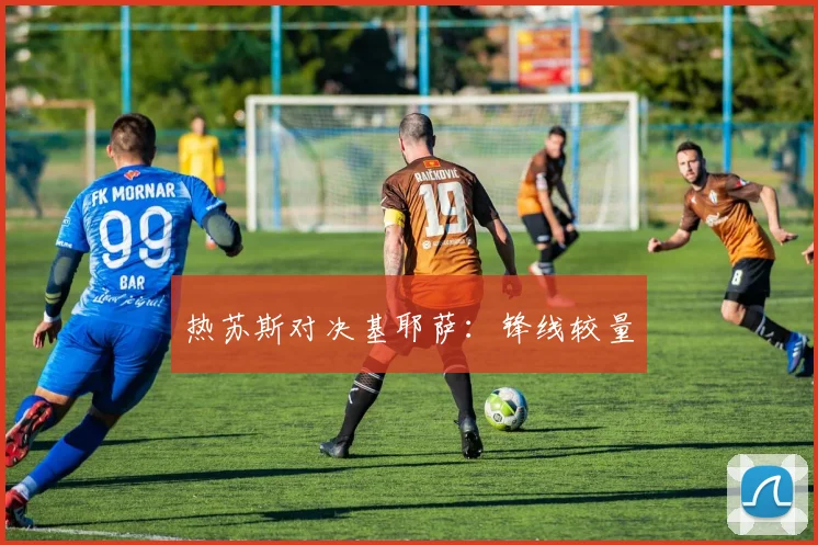 热苏斯对决基耶萨：锋线较量