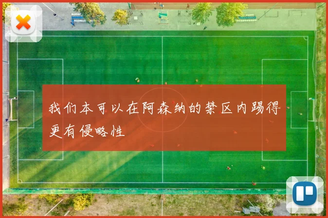 我们本可以在阿森纳的禁区内踢得更有侵略性