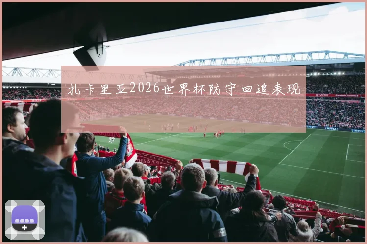 扎卡里亚2026世界杯防守回追表现