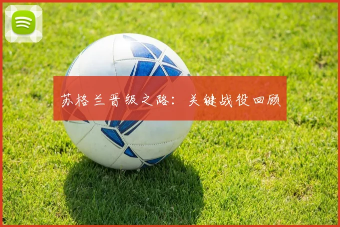 苏格兰晋级之路：关键战役回顾