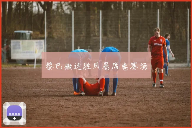 黎巴嫩连胜风暴席卷赛场