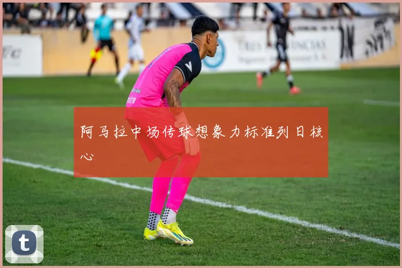 阿马拉中场传球想象力标准列日核心