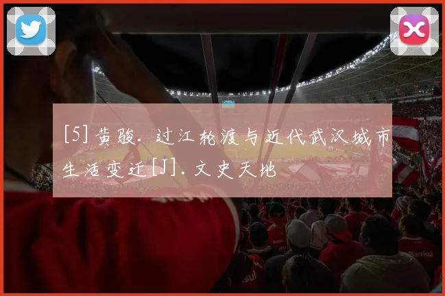[5]黄骏. 过江轮渡与近代武汉城市生活变迁[J].文史天地