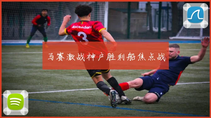 马赛激战神户胜利船焦点战