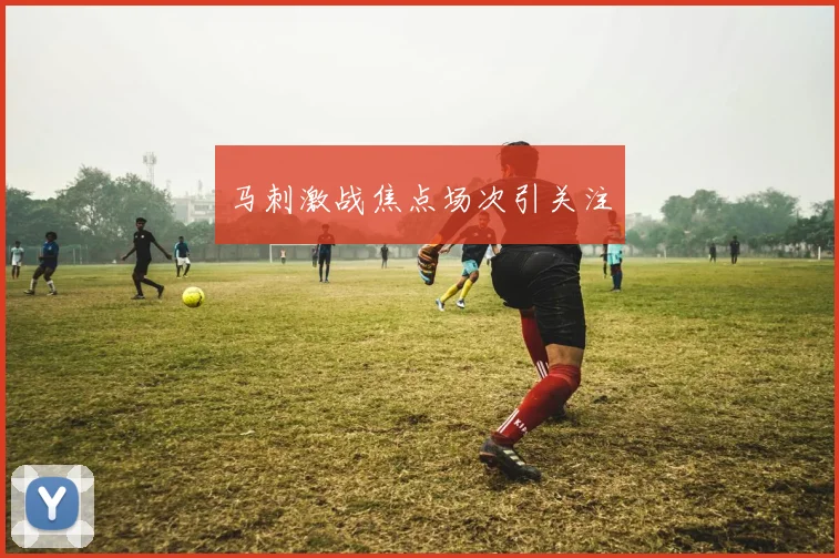 马刺激战焦点场次引关注
