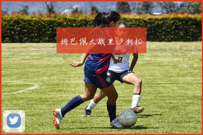 姆巴佩大战里沙利松