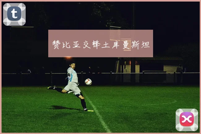 赞比亚交锋土库曼斯坦
