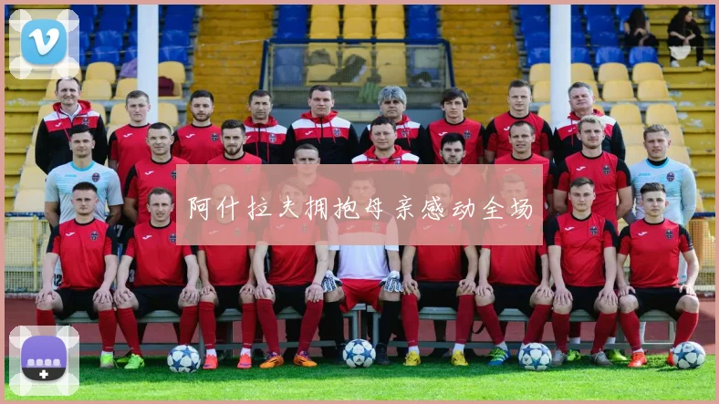 阿什拉夫拥抱母亲感动全场