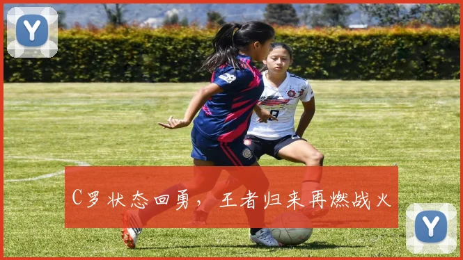 C罗状态回勇,王者归来再燃战火