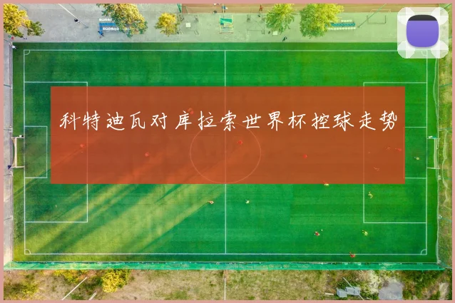科特迪瓦对库拉索世界杯控球走势