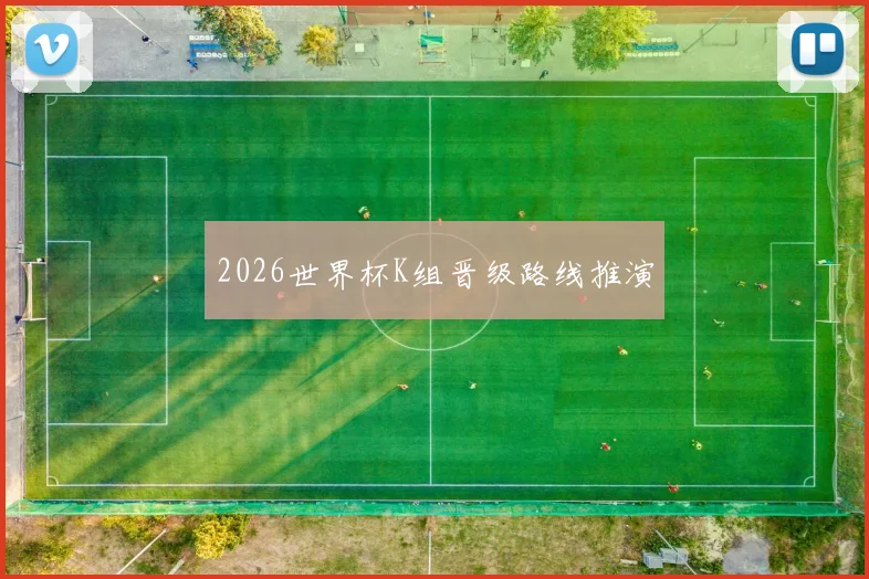 2026世界杯K组晋级路线推演