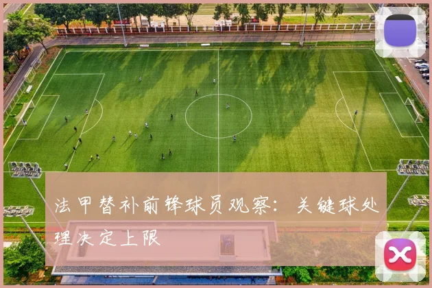 法甲替补前锋球员观察：关键球处理决定上限