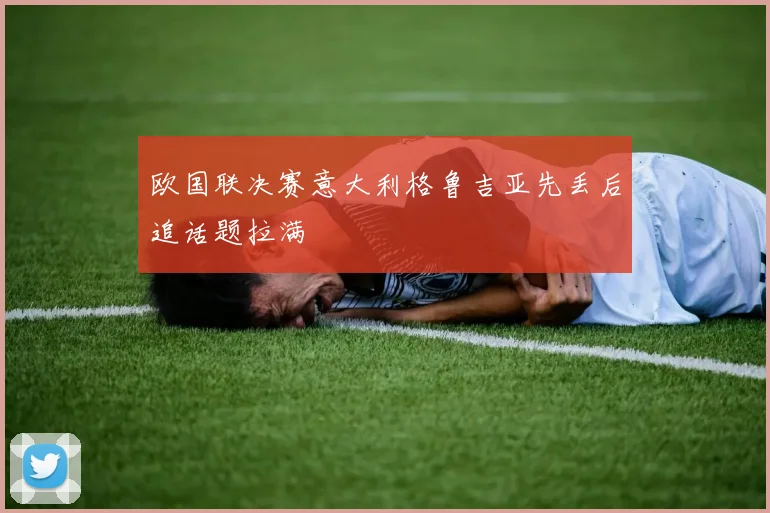 欧国联决赛意大利格鲁吉亚先丢后追话题拉满