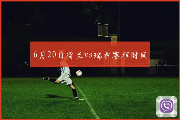 6月20日荷兰vs瑞典赛程时间
