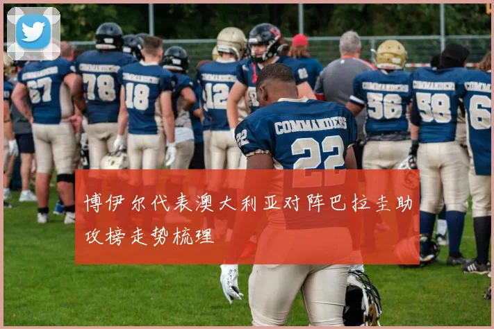博伊尔代表澳大利亚对阵巴拉圭助攻榜走势梳理