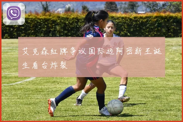 艾克森红牌争议国际迈阿密新王诞生看台炸裂