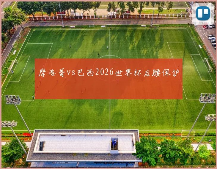 摩洛哥vs巴西2026世界杯后腰保护