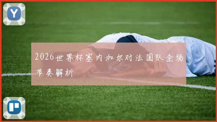 2026世界杯塞内加尔对法国队全场节奏解析