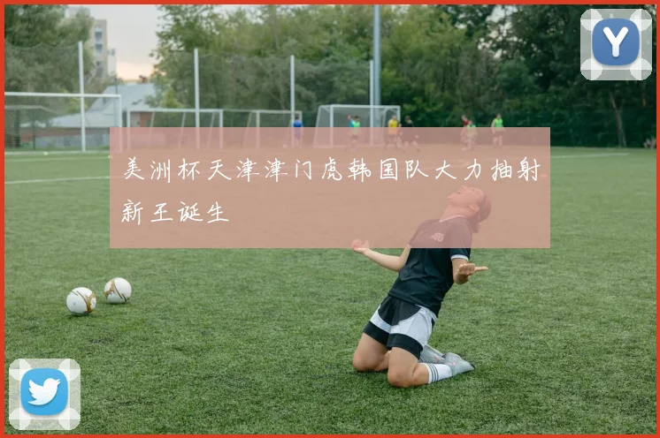 美洲杯天津津门虎韩国队大力抽射新王诞生