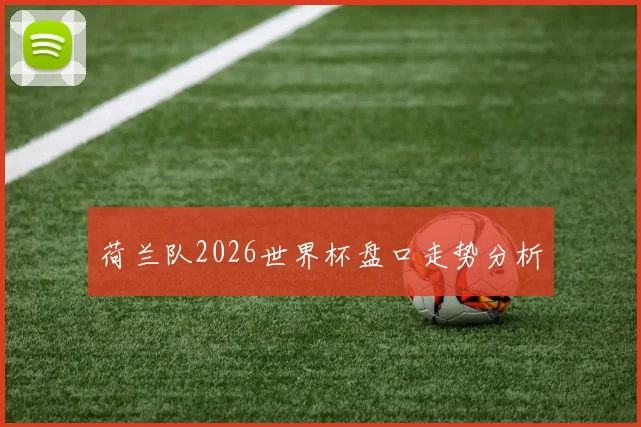荷兰队2026世界杯盘口走势分析