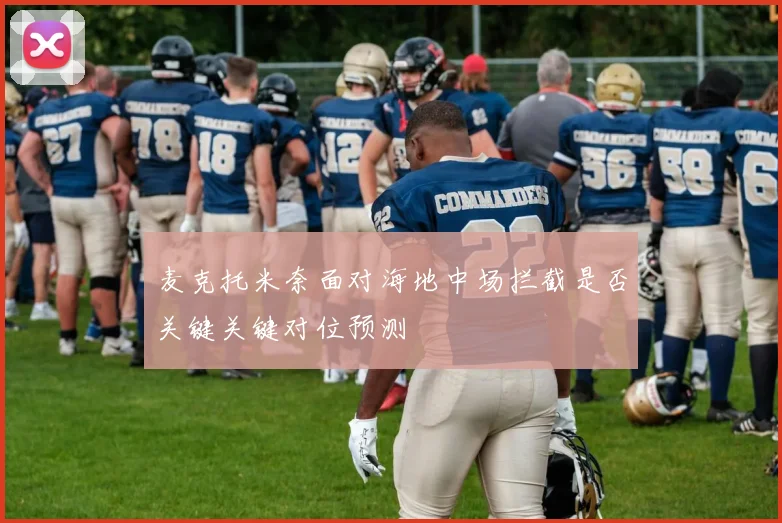 麦克托米奈面对海地中场拦截是否关键关键对位预测