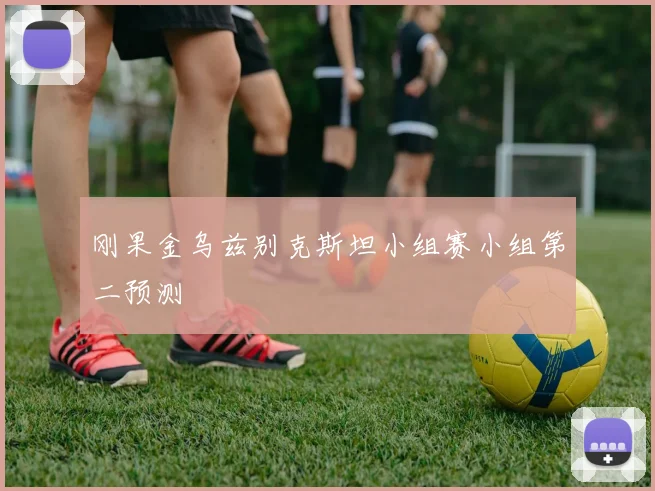 刚果金乌兹别克斯坦小组赛小组第二预测