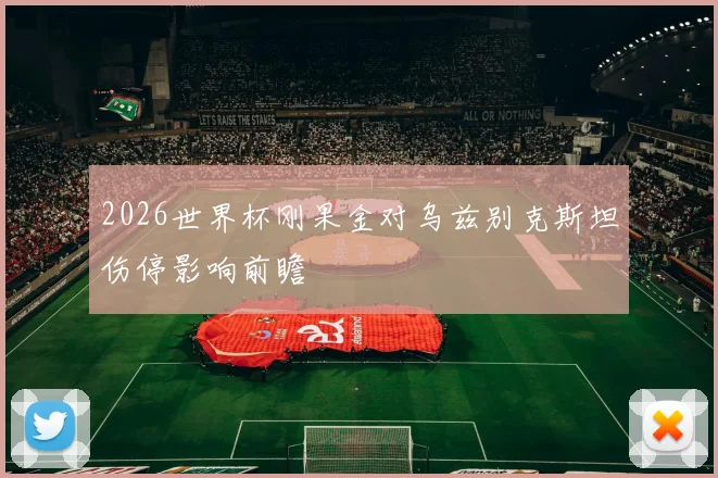 2026世界杯刚果金对乌兹别克斯坦伤停影响前瞻
