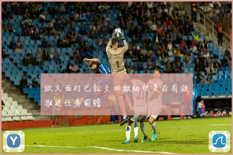 欧文面对巴拉圭回撤组织是否有效推进任务前瞻