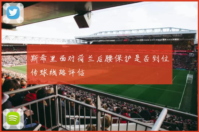 斯希里面对荷兰后腰保护是否到位传球线路评估