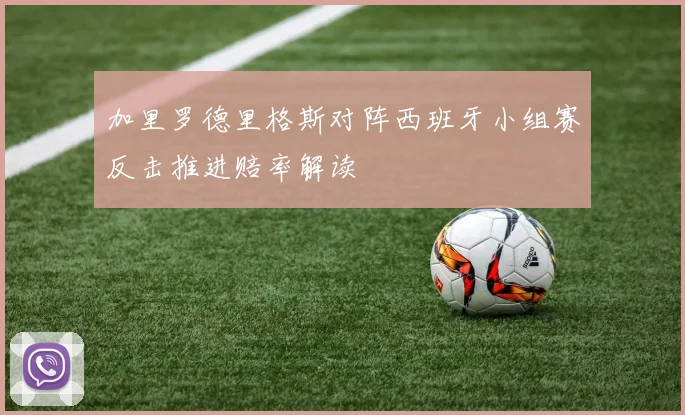 加里罗德里格斯对阵西班牙小组赛反击推进赔率解读