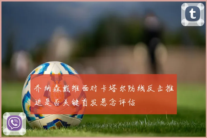 乔纳森戴维面对卡塔尔防线反击推进是否关键首发悬念评估