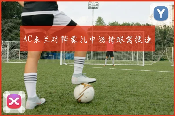 AC米兰对阵蒙扎中场持球需提速