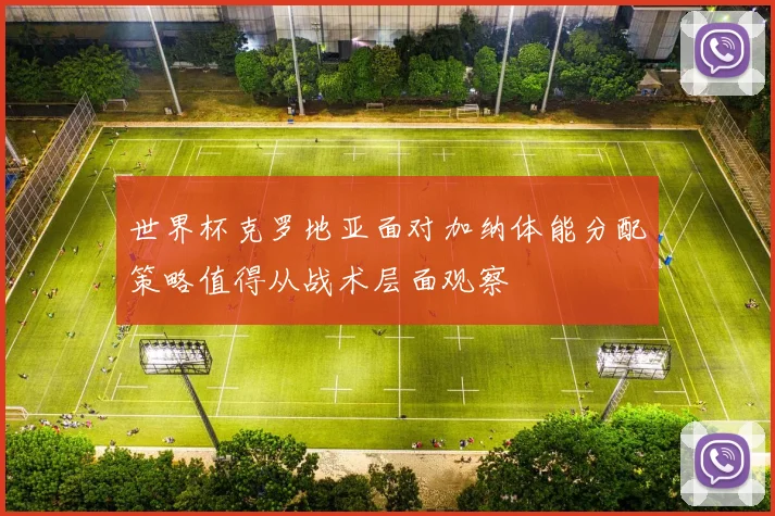 世界杯克罗地亚面对加纳体能分配策略值得从战术层面观察
