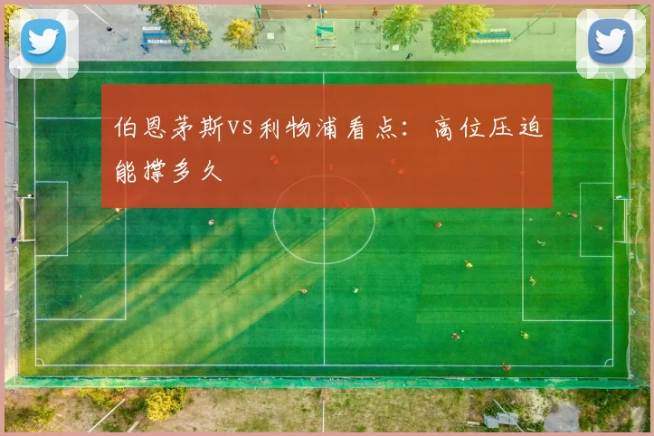 伯恩茅斯vs利物浦看点：高位压迫能撑多久