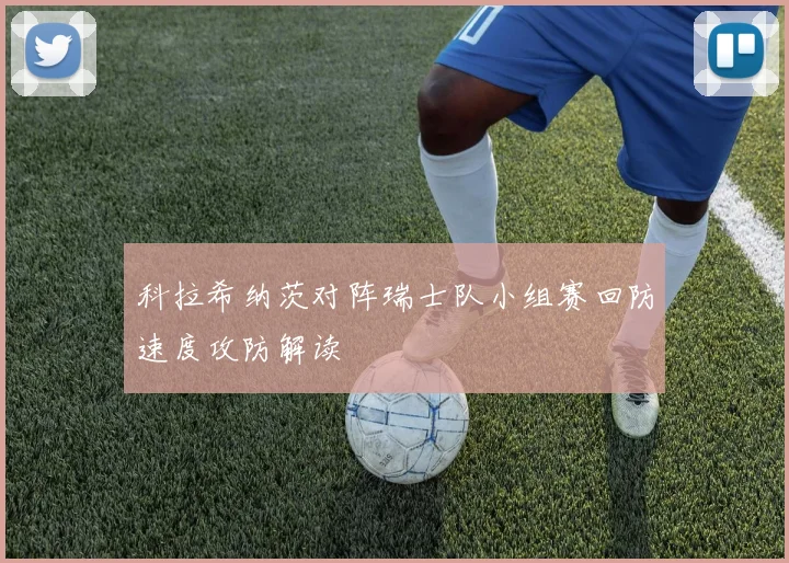科拉希纳茨对阵瑞士队小组赛回防速度攻防解读